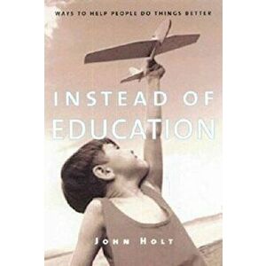 Instead of Education: Ways to Help People Do Things Better, Paperback - John Holt imagine