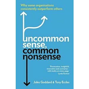 Uncommon Sense, Common Nonsense: Why Some Organisations Consistently Outperform Others, Paperback - Jules Goddard imagine