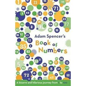Adam Spencer's Book of Numbers: A Bizarre and Hilarious Journey from 1 to 100, Paperback - Adam Spencer imagine
