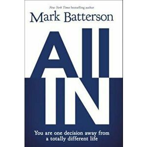 All in: You Are One Decision Away from a Totally Different Life, Paperback - Mark Batterson imagine