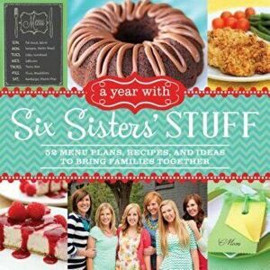 A Year with Six Sisters' Stuff: 52 Menu Plans, Recipes, and Ideas to Bring Families Together, Paperback - Six Sisters' Stuff imagine