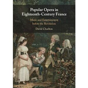 Popular Opera in Eighteenth-Century France. Music and Entertainment before the Revolution, New ed, Hardback - David Charlton imagine