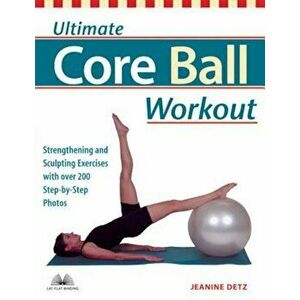 Ultimate Core Ball Workout: Strengthening and Sculpting Exercises with Over 200 Step-By-Step Photos, Paperback - Jeanine Detz imagine