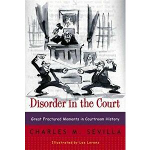 Disorder in the Court: Great Fractured Moments in Courtroom History, Paperback - Charles M. Sevilla imagine