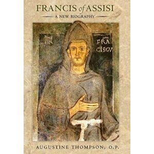 Francis of Assisi: A New Biography, Hardcover - Augustine Thompson O. P. imagine