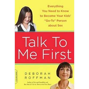 Talk to Me First: Everything You Need to Know to Become Your Kids' ''Go-To'' Person about Sex, Paperback - Deborah Roffman imagine