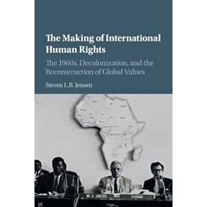 The Making of International Human Rights: The 1960s, Decolonization, and the Reconstruction of Global Values, Paperback - Steven L. B. Jensen imagine