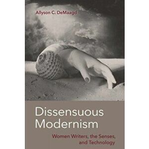Dissensuous Modernism. Women Writers, the Senses, and Technology, Hardback - Allyson C. DeMaagd imagine
