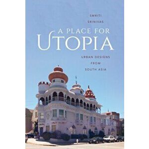 A Place for Utopia. Urban Designs from South Asia, Hardback - Smriti Srinivas imagine