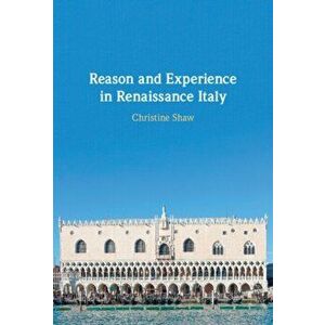 Reason and Experience in Renaissance Italy, Hardback - Christine Shaw imagine