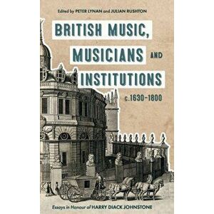 British Music, Musicians and Institutions, c. 1630-1800. Essays in Honour of Harry Diack Johnstone, Hardback - Julian (Author) Rushton imagine