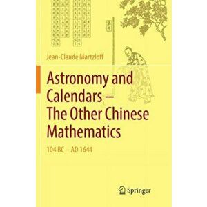 Astronomy and Calendars - The Other Chinese Mathematics. 104 BC - AD 1644, Paperback - Jean-Claude Martzloff imagine