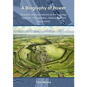 A Biography of Power: Research and Excavations at the Iron Age 'oppidum' of Bagendon, Gloucestershire (1979-2017), Paperback - Tom Moore imagine