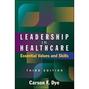 Leadership in Healthcare: Essential Values and Skills, Third Edition, Paperback - Carson Dye imagine
