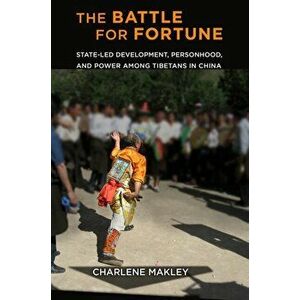 The Battle for Fortune. State-Led Development, Personhood, and Power among Tibetans in China, Hardback - Charlene Makley imagine