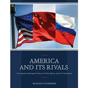 America and Its Rivals. A Comparison Among the Nations of China, Russia, and the United States, Paperback - Michael D. Dulberger imagine