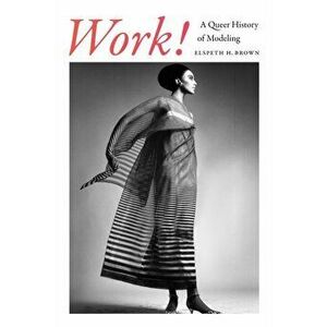 Work!. A Queer History of Modeling, Hardback - Elspeth H. Brown imagine