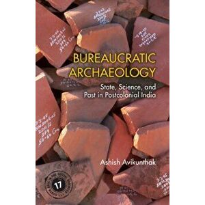 Bureaucratic Archaeology. State, Science, and Past in Postcolonial India, Hardback - *** imagine