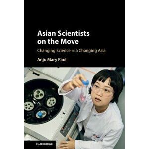 Asian Scientists on the Move. Changing Science in a Changing Asia, Hardback - Anju Mary Paul imagine