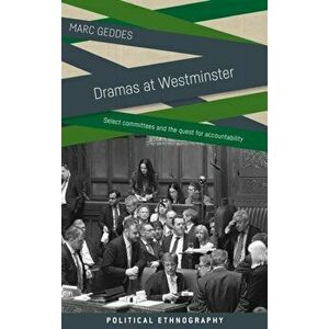 Dramas at Westminster. Select Committees and the Quest for Accountability, Hardback - Marc Geddes imagine