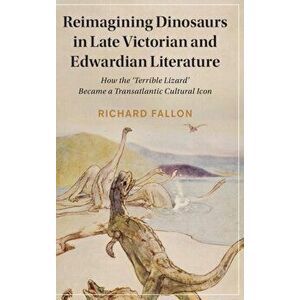 Reimagining Dinosaurs in Late Victorian and Edwardian Literature. How the 'Terrible Lizard' Became a Transatlantic Cultural Icon, Hardback - *** imagine