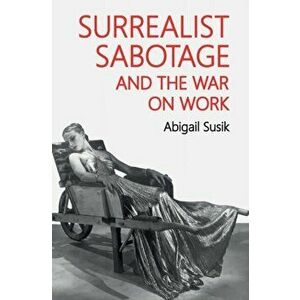 Surrealist Sabotage and the War on Work, Hardback - Abigail Susik imagine