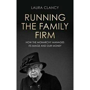 Running the Family Firm. How the Monarchy Manages its Image and Our Money, Hardback - Laura Clancy imagine