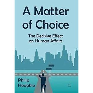 A Matter of Choice. The Decisive Effect on Human Affairs, Hardback - Philip Hodgkiss imagine