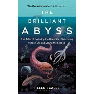 Brilliant Abyss. True Tales of Exploring the Deep Sea, Discovering Hidden Life and Selling the Seabed, Hardback - Helen Scales imagine