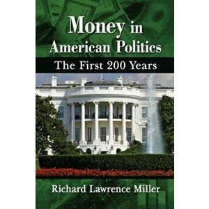 Money in American Politics. The First 200 Years, Paperback - Richard Lawrence Miller imagine