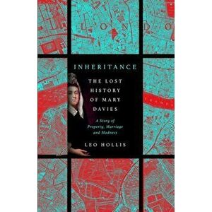 Inheritance: The Lost History of Mary Davies. A Story of Property, Marriage and Madness, Hardback - Leo Hollis imagine