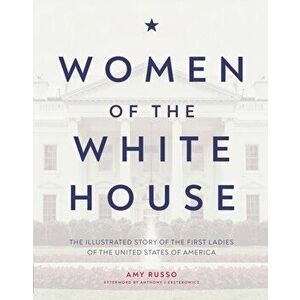 Women of the White House. The Illustrated Story of the First Ladies of the United States of America, Hardback - Amy Russo imagine