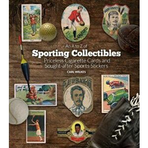 A to Z of Sporting Collectibles. Priceless Cigarettes Cards and Sought-After Sports Stickers, Hardback - Carl Wilkes imagine