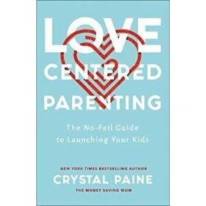 Love-Centered Parenting. The No-Fail Guide to Launching Your Kids, Paperback - Crystal Paine imagine