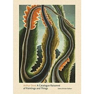 Arthur Dove. A Catalogue Raisonne of Paintings and Things, Hardback - Debra Bricker Balken imagine