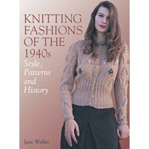 Knitting Fashions of the 1940s. Styles, Patterns and History, Paperback - Jane Waller imagine