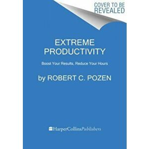 Extreme Productivity. Boost Your Results, Reduce Your Hours, Paperback - Robert C. Pozen imagine