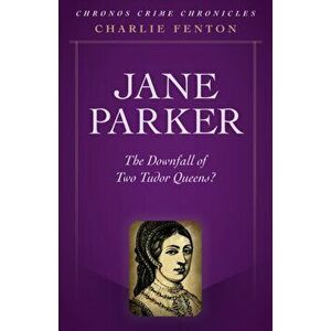 Chronos Crime Chronicles - Jane Parker - The Downfall of Two Tudor Queens?, Paperback - Charlie Fenton imagine