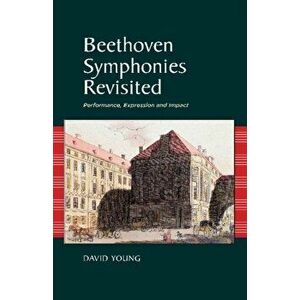 Beethoven Symphonies Revisited. Performance, Expression and Impact, Hardback - David Young imagine