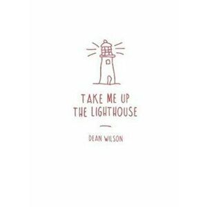 Take Me Up The Lighthouse, Paperback - Dean Wilson imagine