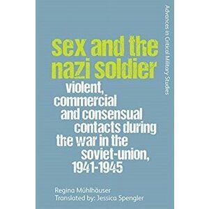 Sex and the Nazi Soldier. Violent, Commercial and Consensual Contacts During the War in the Soviet Union, 1941-1945, Hardback - Regina Muhlhauser imagine