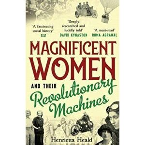Magnificent Women and their Revolutionary Machines, Paperback - Henrietta Heald imagine