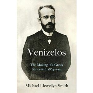 Venizelos. The Making of a Greek Statesman 1864-1914, Hardback - Michael Llewellyn-Smith imagine