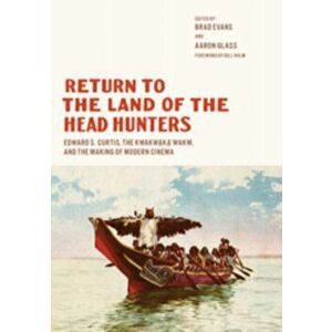 Return to the Land of the Head Hunters. Edward S. Curtis, the Kwakwaka'wakw, and the Making of Modern Cinema, Hardback - *** imagine