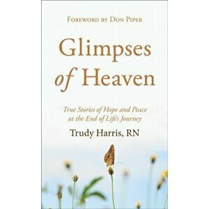 Glimpses of Heaven. True Stories of Hope and Peace at the End of Life's Journey, Paperback - Trudy Rn Harris imagine