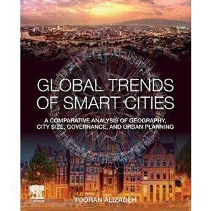 Global Trends of Smart Cities. A Comparative Analysis of Geography, City Size, Governance, and Urban Planning, Paperback - Tooran Alizadeh imagine