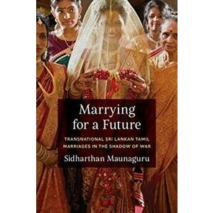 Marrying for a Future. Transnational Sri Lankan Tamil Marriages in the Shadow of War, Hardback - Sidharthan Maunaguru imagine