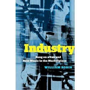 Industry. Bang on a Can and New Music in the Marketplace, Hardback - William Robin imagine