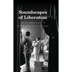 Soundscapes of Liberation. African American Music in Postwar France, Hardback - Celeste Day Moore imagine