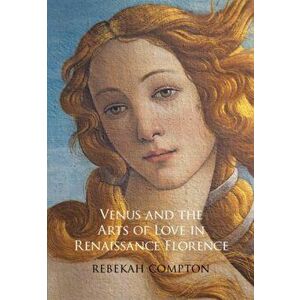 Venus and the Arts of Love in Renaissance Florence, Hardback - Rebekah Compton imagine
